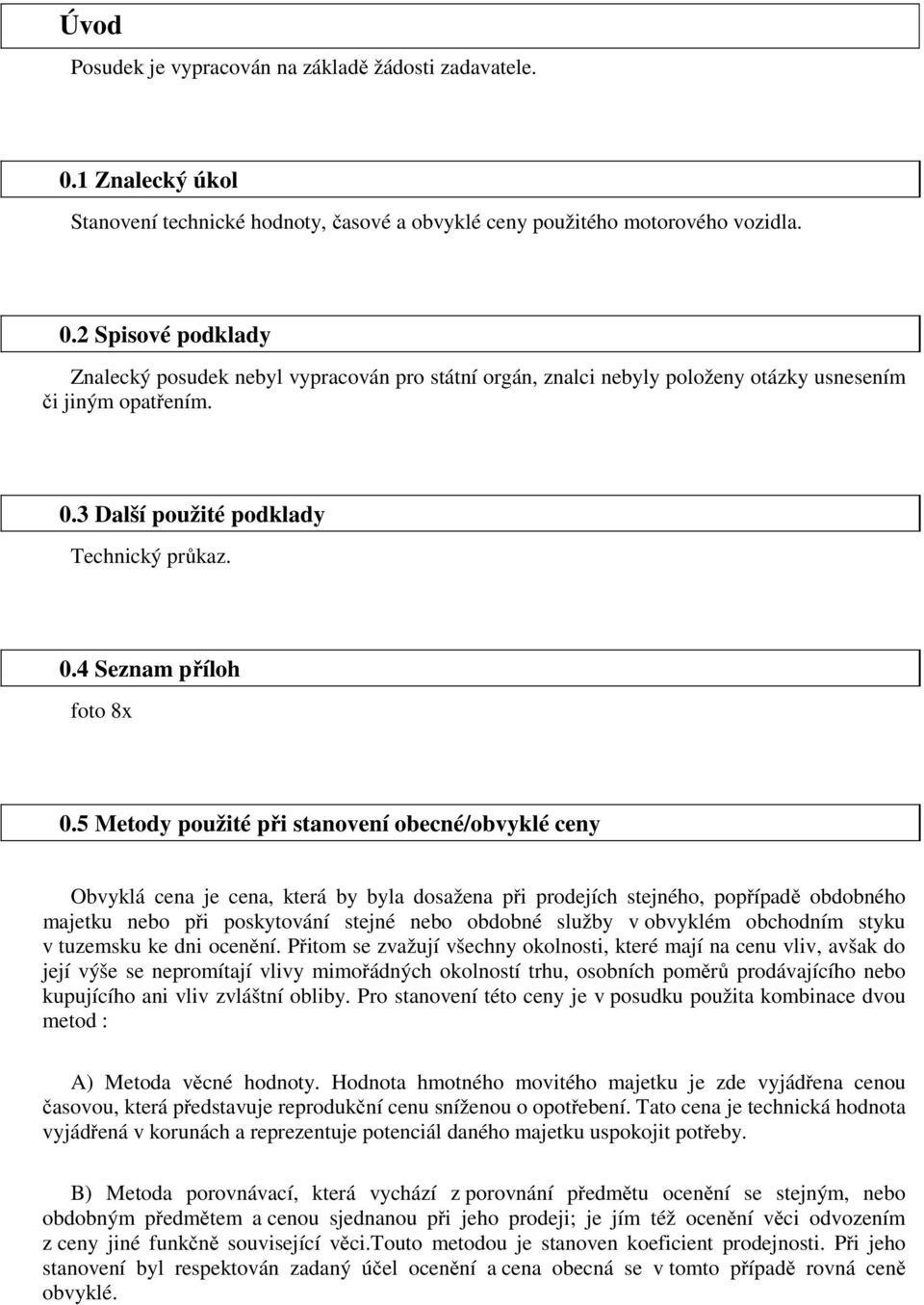 5 Metody použité při stanovení obecné/obvyklé ceny Obvyklá cena je cena, která by byla dosažena při prodejích stejného, popřípadě obdobného majetku nebo při poskytování stejné nebo obdobné služby v