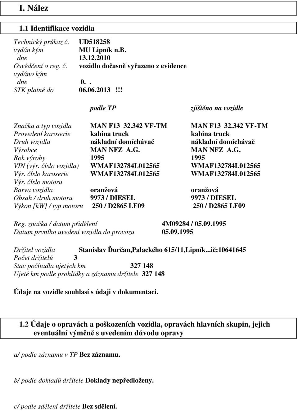 342 VF-TM Provedení karoserie kabina truck kabina truck Druh vozidla nákladní domíchávač nákladní domíchávač Výrobce MAN NFZ A.G. MAN NFZ A.G. Rok výroby 1995 1995 VIN (výr.