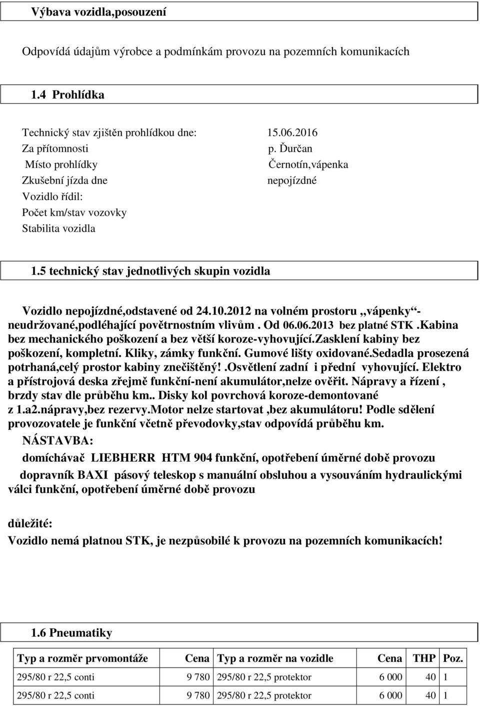 5 technický stav jednotlivých skupin vozidla Vozidlo nepojízdné,odstavené od 24.10.2012 na volném prostoru vápenky - neudržované,podléhající povětrnostním vlivům. Od 06.06.2013 bez platné STK.