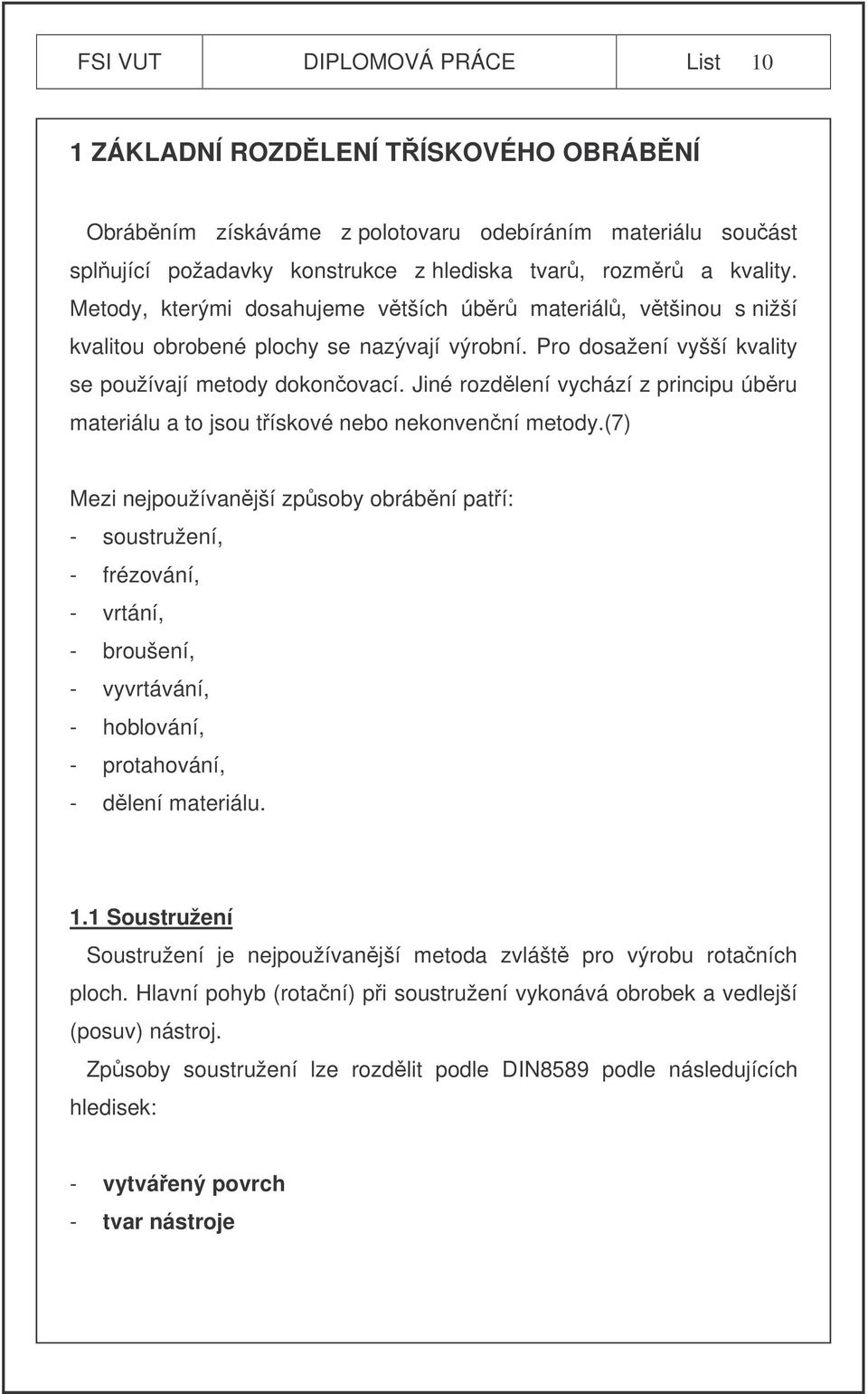 Jiné rozdlení vychází z principu úbru materiálu a to jsou tískové nebo nekonvenní metody.