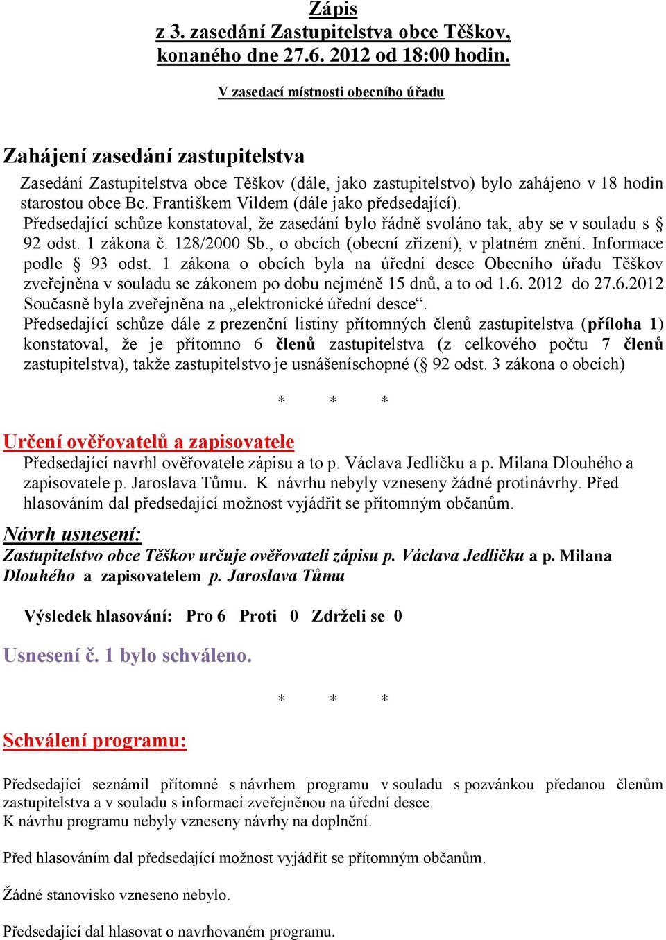 Františkem Vildem (dále jako předsedající). Předsedající schůze konstatoval, že zasedání bylo řádně svoláno tak, aby se v souladu s 92 odst. 1 zákona č. 128/2000 Sb.