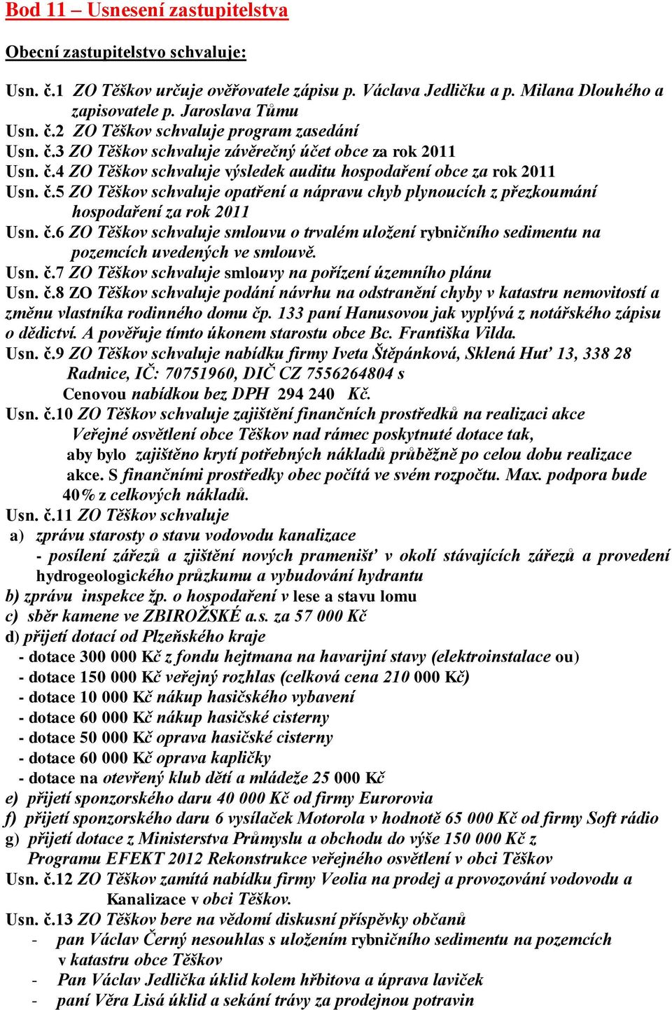 č.6 ZO Těškov schvaluje smlouvu o trvalém uložení rybničního sedimentu na pozemcích uvedených ve smlouvě. Usn. č.