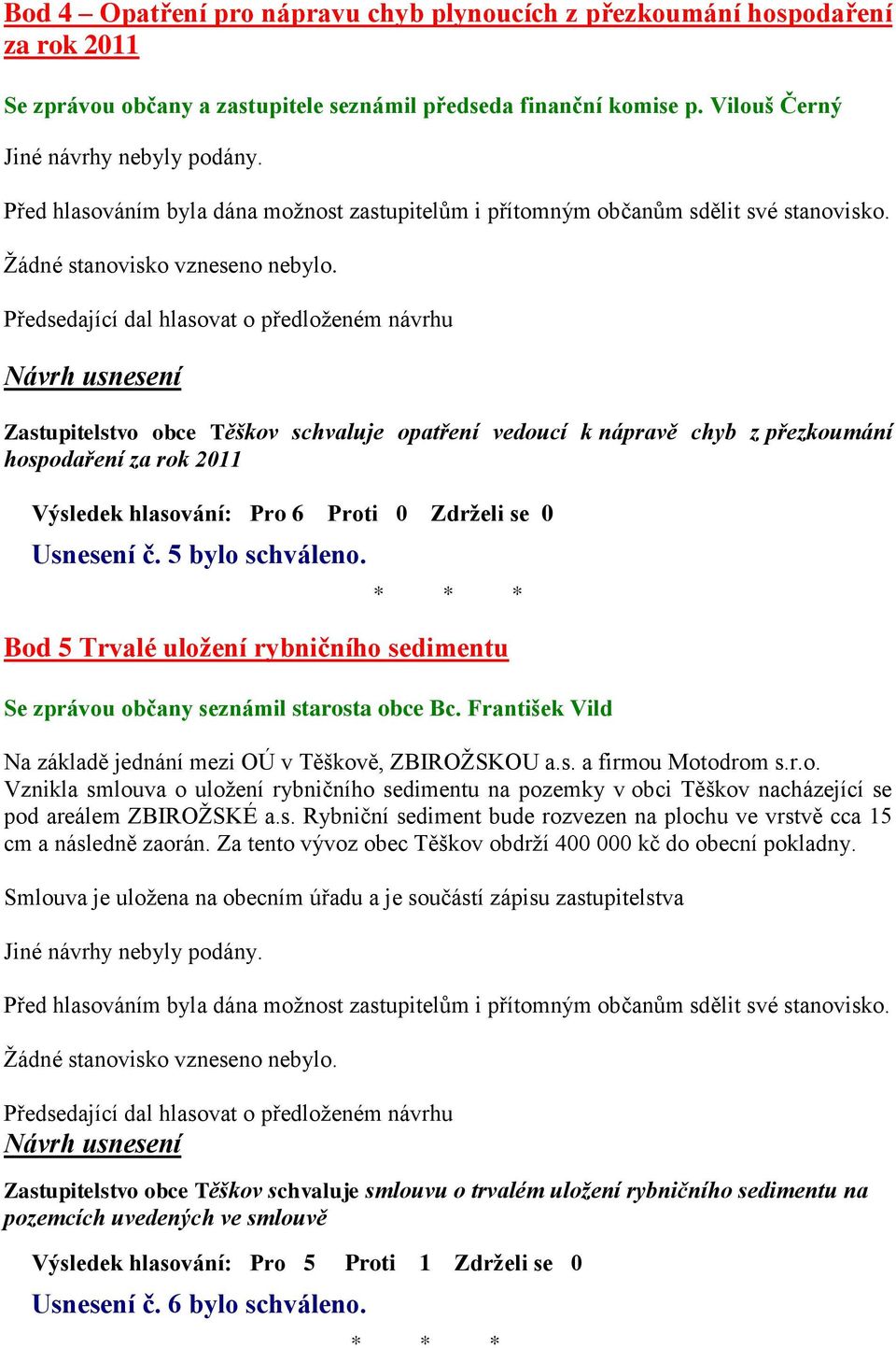 Bod 5 Trvalé uložení rybničního sedimentu Se zprávou občany seznámil starosta obce Bc. František Vild Na základě jednání mezi OÚ v Těškově, ZBIROŽSKOU a.s. a firmou Motodrom s.r.o. Vznikla smlouva o uložení rybničního sedimentu na pozemky v obci Těškov nacházející se pod areálem ZBIROŽSKÉ a.