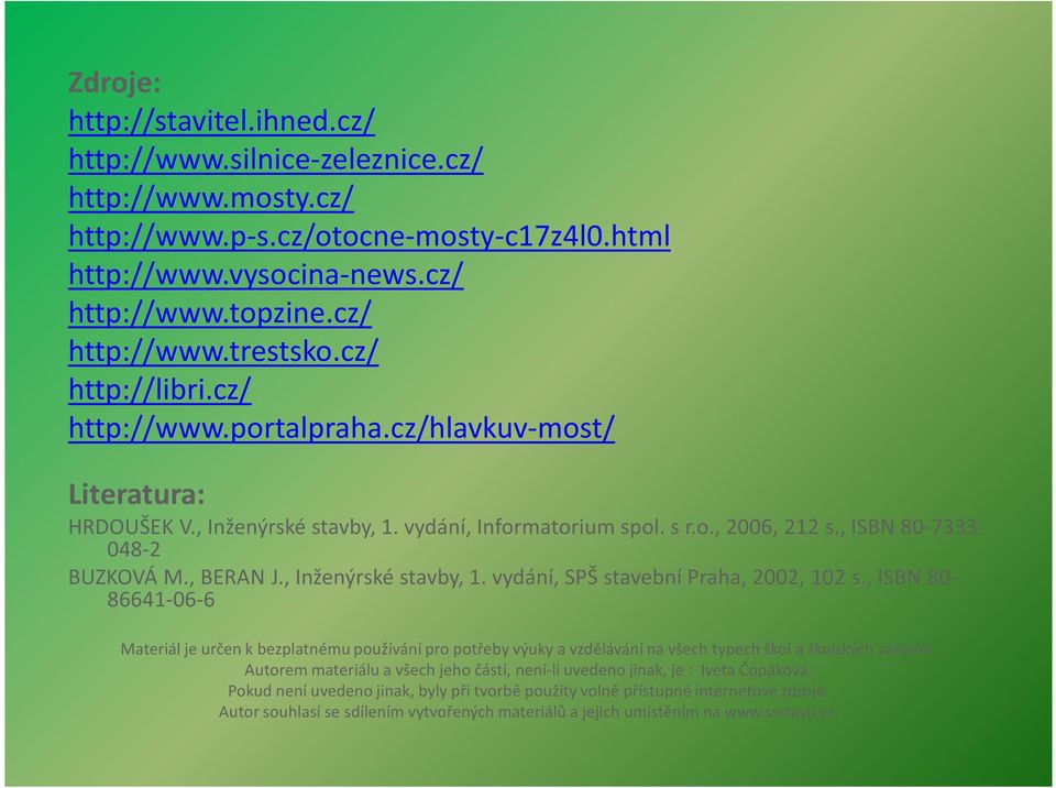 , Inženýrské stavby, 1. vydání, SPŠ stavební Praha, 2002, 102 s., ISBN 80-86641-06-6 Materiál je určen k bezplatnému používání pro potřeby výuky a vzdělávání na všech typech škol a školských zařízení.