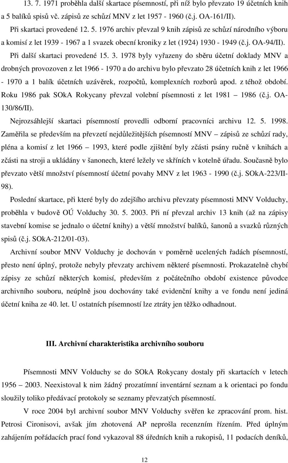 1976 archiv převzal 9 knih zápisů ze schůzí národního výboru a komisí z let 1939-1967 a 1 svazek obecní kroniky z let (1924) 1930-1949 (č.j. OA-94/II). Při další skartaci provedené 15. 3.