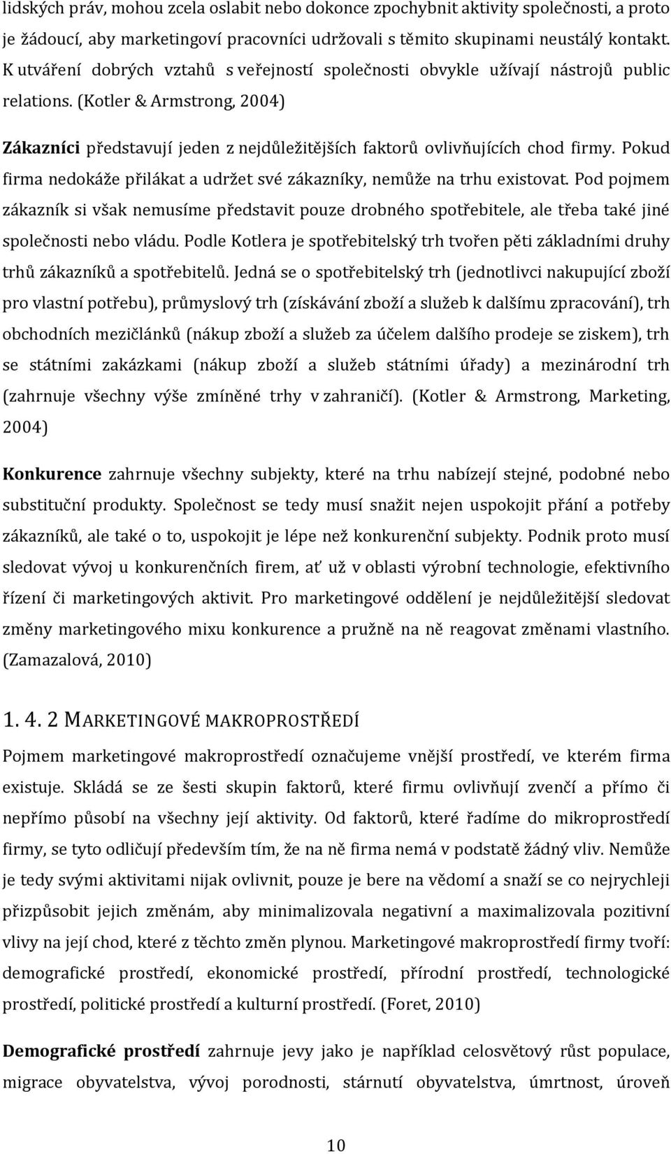 (Kotler & Armstrong, 2004) Zákazníci představují jeden z nejdůležitějších faktorů ovlivňujících chod firmy. Pokud firma nedokáže přilákat a udržet své zákazníky, nemůže na trhu existovat.