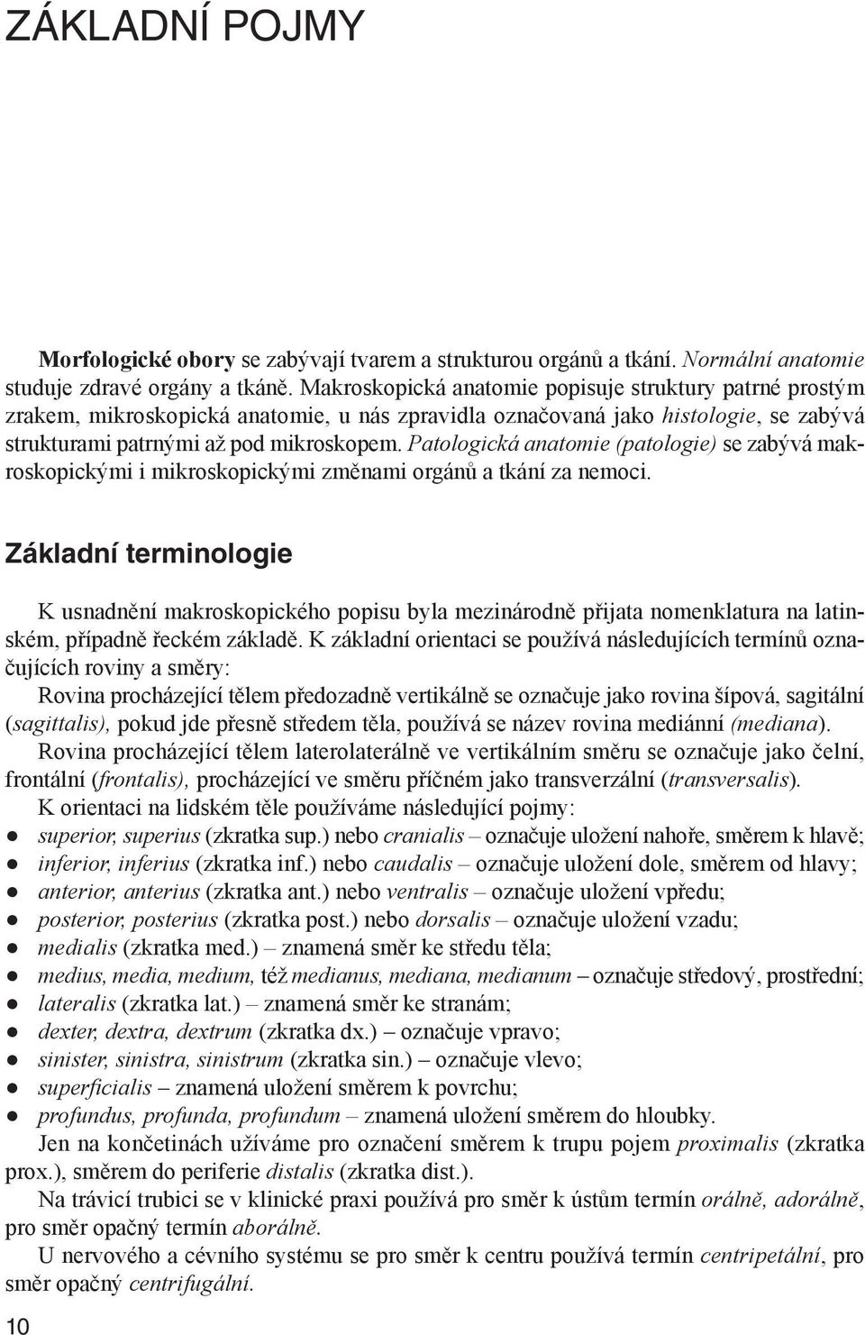 Patologická anatomie (patologie) se zabývá makroskopickými i mikroskopickými změnami orgánů a tkání za nemoci.