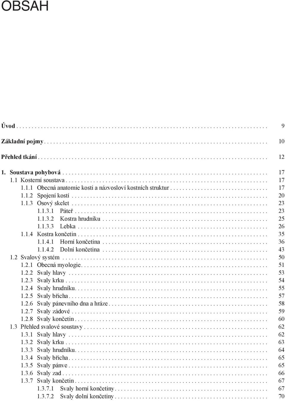 2 Svalový systém... 50 1.2.1 Obecná myologie... 51 1.2.2 Svaly hlavy... 53 1.2.3 Svaly krku... 54 1.2.4 Svaly hrudníku.... 55 1.2.5 Svaly břicha... 57 1.2.6 Svaly pánevního dna a hráze.... 58 1.2.7 Svaly zádové.