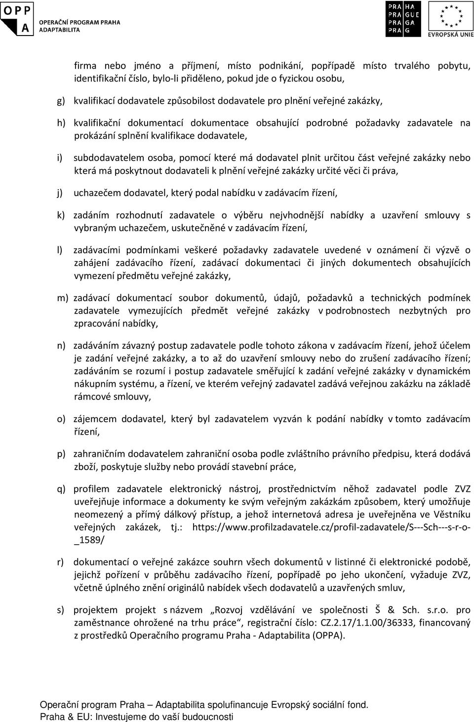dodavatel plnit určitou část veřejné zakázky nebo která má poskytnout dodavateli k plnění veřejné zakázky určité věci či práva, j) uchazečem dodavatel, který podal nabídku v zadávacím řízení, k)
