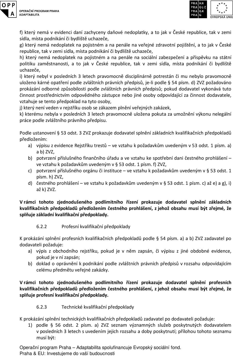na státní politiku zaměstnanosti, a to jak v České republice, tak v zemi sídla, místa podnikání či bydliště uchazeče, i) který nebyl v posledních 3 letech pravomocně disciplinárně potrestán či mu