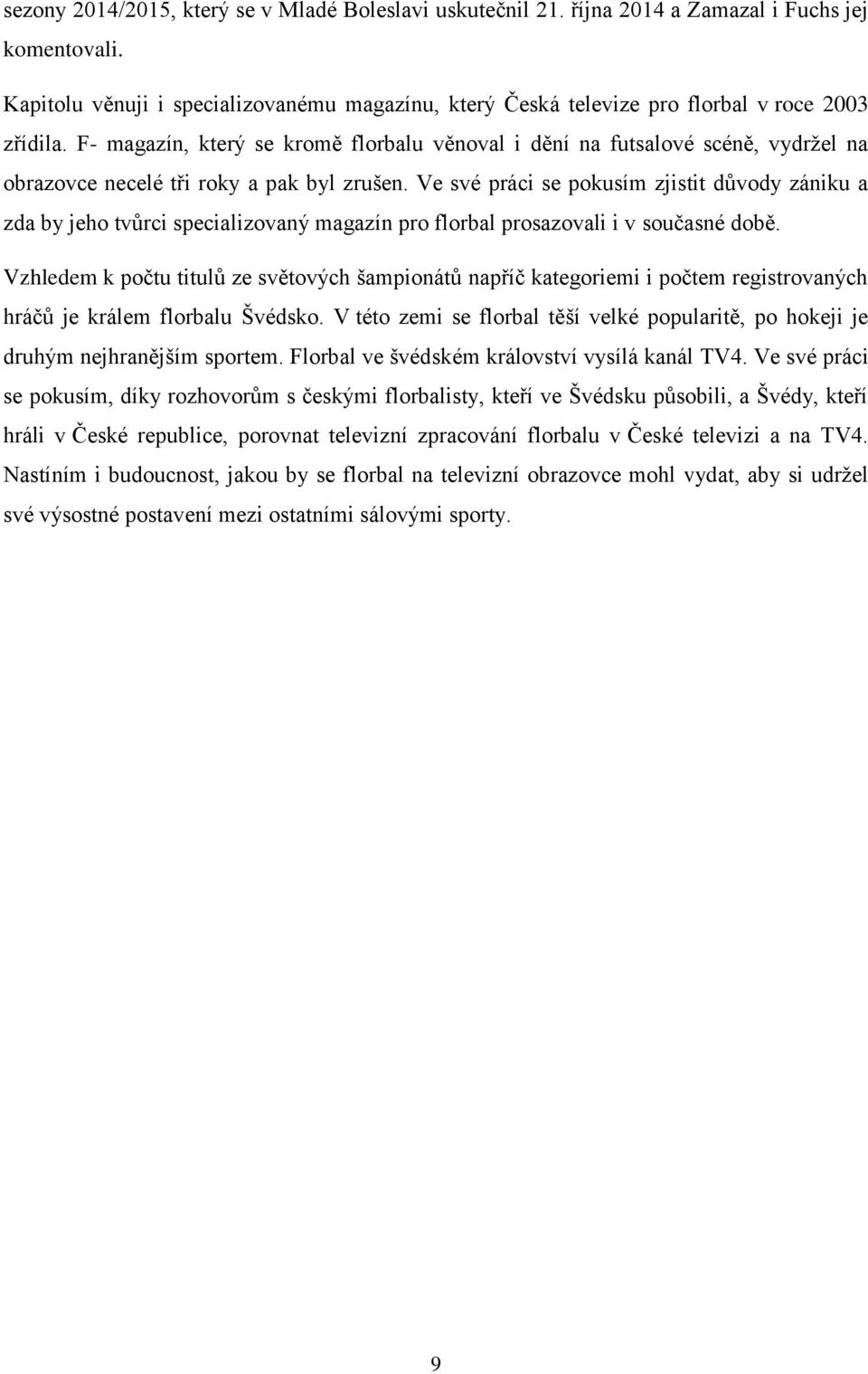 F- magazín, který se kromě florbalu věnoval i dění na futsalové scéně, vydržel na obrazovce necelé tři roky a pak byl zrušen.