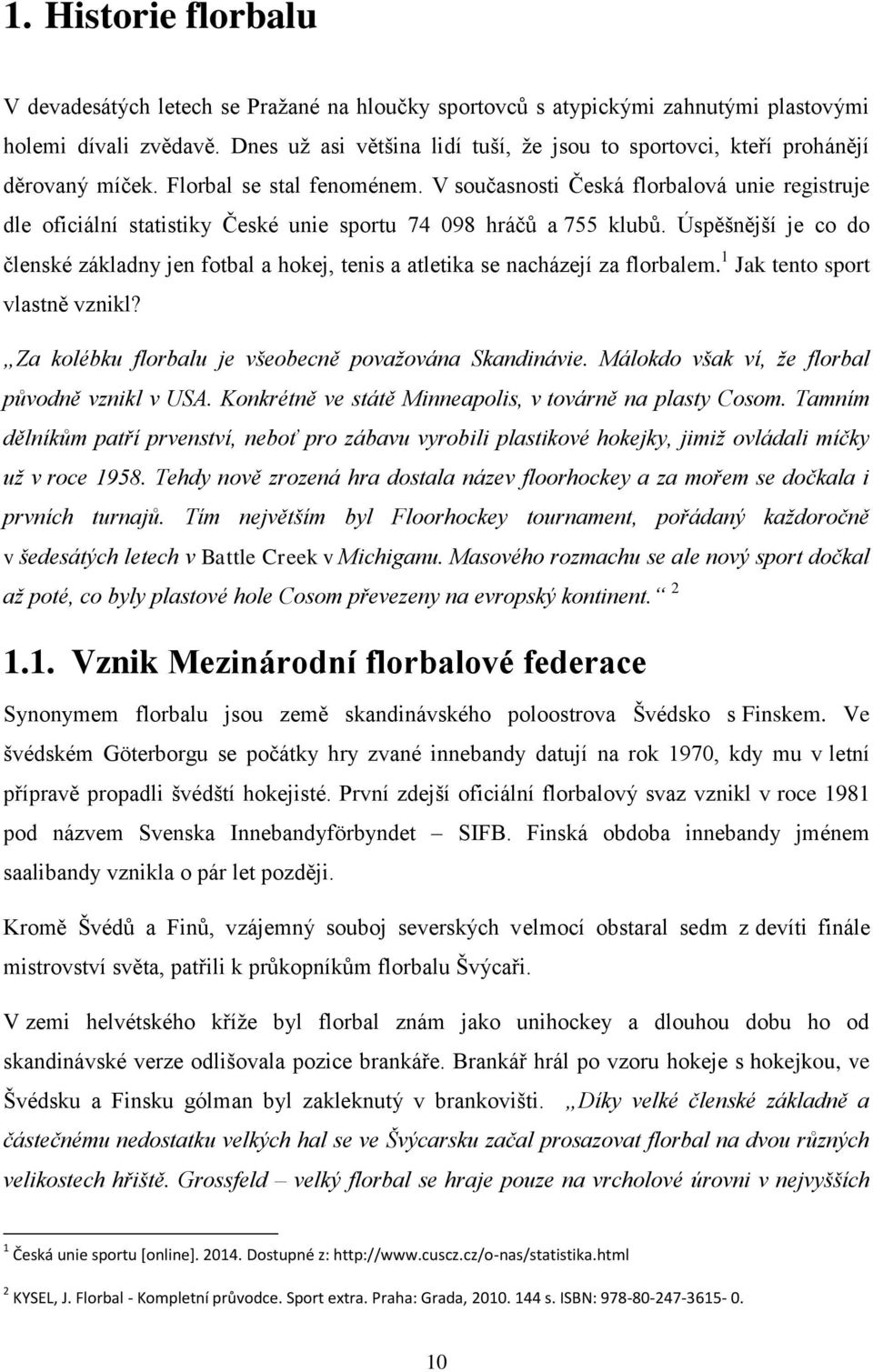 V současnosti Česká florbalová unie registruje dle oficiální statistiky České unie sportu 74 098 hráčů a 755 klubů.