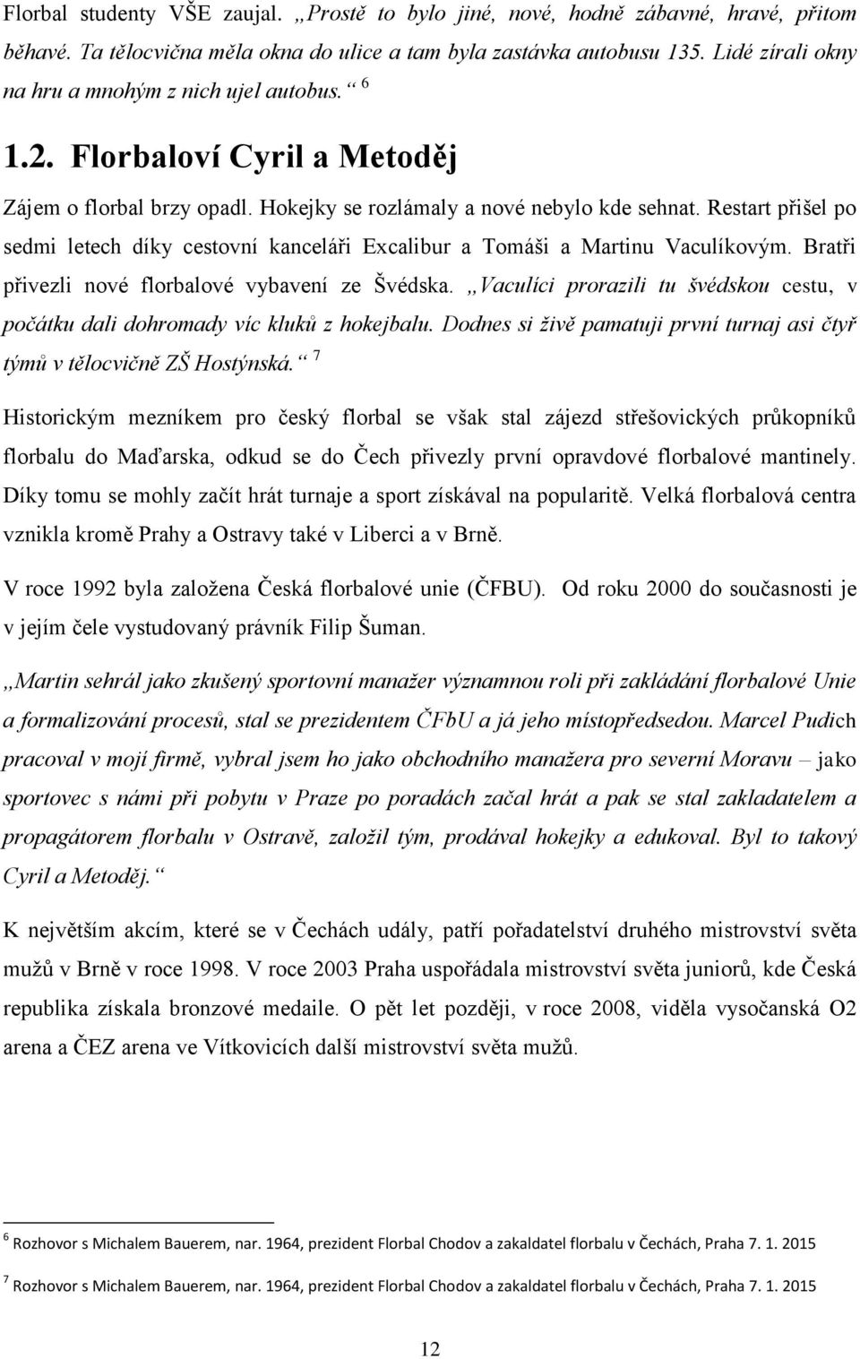 Restart přišel po sedmi letech díky cestovní kanceláři Excalibur a Tomáši a Martinu Vaculíkovým. Bratři přivezli nové florbalové vybavení ze Švédska.