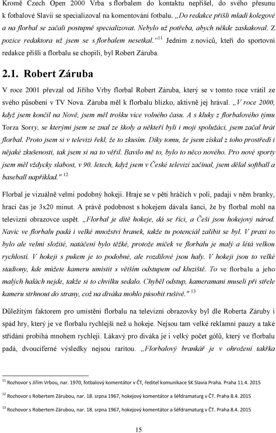 11 Jedním z noviců, kteří do sportovní redakce přišli a florbalu se chopili, byl Robert Záruba. 2.1. Robert Záruba V roce 2001 převzal od Jiřího Vrby florbal Robert Záruba, který se v tomto roce vrátil ze svého působení v TV Nova.