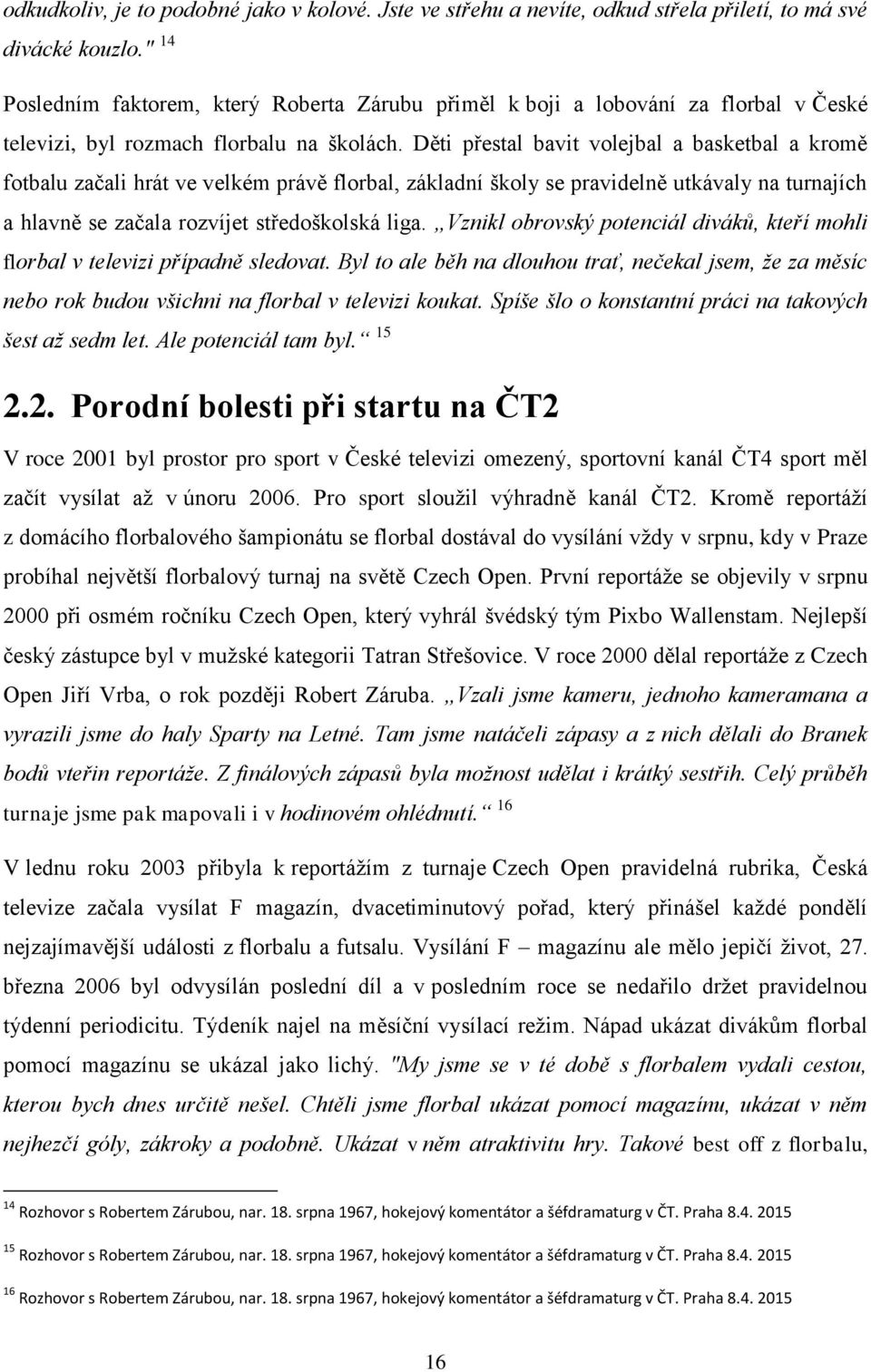 Děti přestal bavit volejbal a basketbal a kromě fotbalu začali hrát ve velkém právě florbal, základní školy se pravidelně utkávaly na turnajích a hlavně se začala rozvíjet středoškolská liga.
