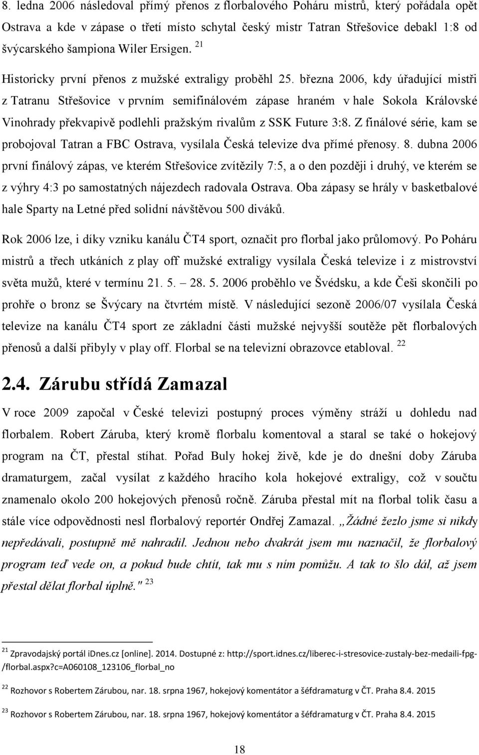 března 2006, kdy úřadující mistři z Tatranu Střešovice v prvním semifinálovém zápase hraném v hale Sokola Královské Vinohrady překvapivě podlehli pražským rivalům z SSK Future 3:8.