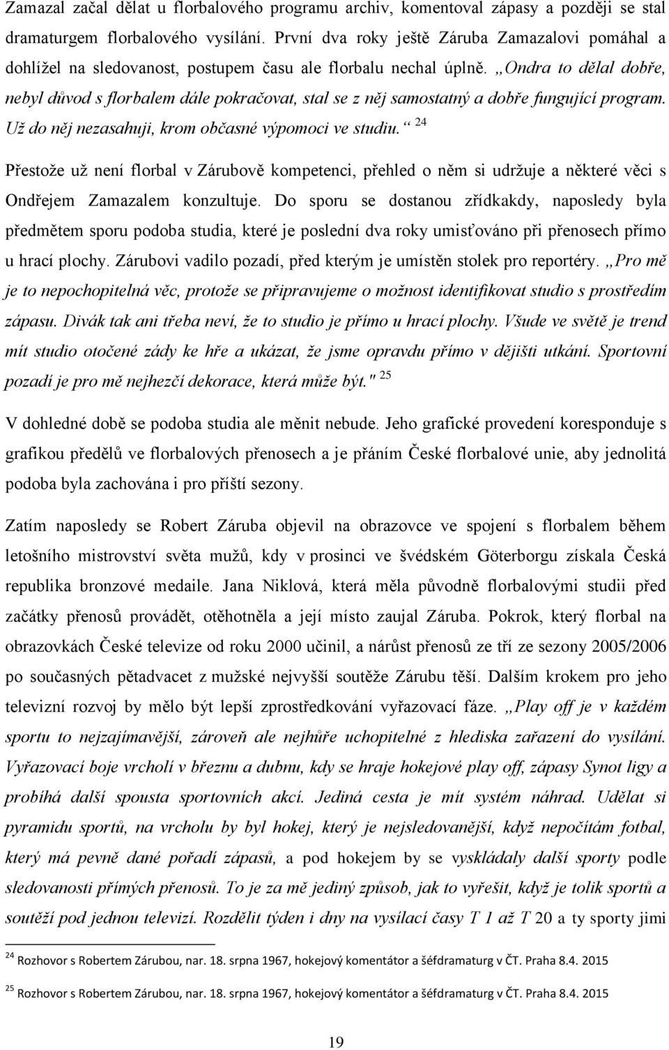 Ondra to dělal dobře, nebyl důvod s florbalem dále pokračovat, stal se z něj samostatný a dobře fungující program. Už do něj nezasahuji, krom občasné výpomoci ve studiu.