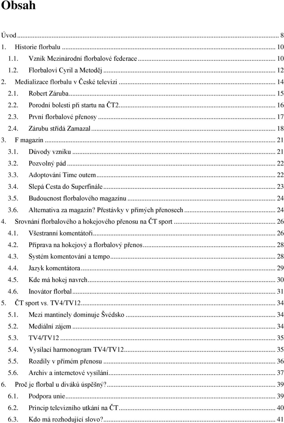 .. 22 3.4. Slepá Cesta do Superfinále... 23 3.5. Budoucnost florbalového magazínu... 24 3.6. Alternativa za magazín? Přestávky v přímých přenosech... 24 4.