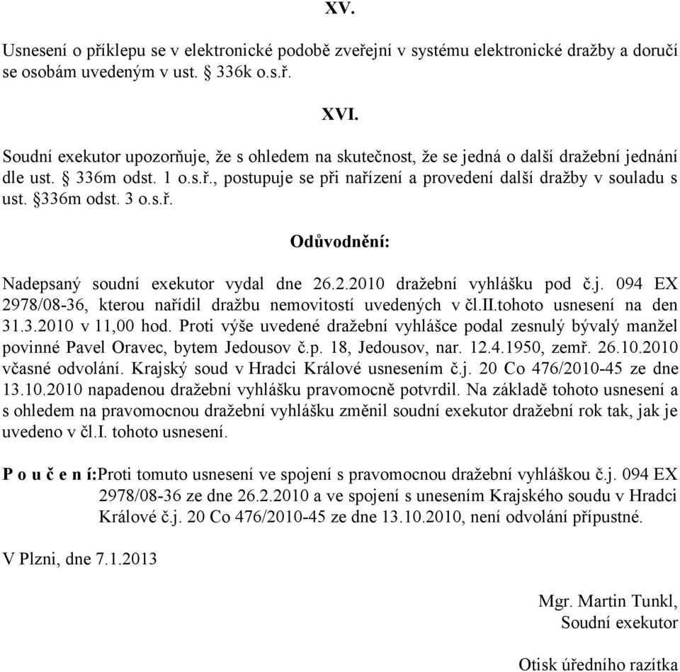 336m odst. 3 o.s.ř. Odůvodnění: Nadepsaný soudní exekutor vydal dne 26.2.2010 dražební vyhlášku pod č.j. 094 EX 2978/08-36, kterou nařídil dražbu nemovitostí uvedených v čl.ii.