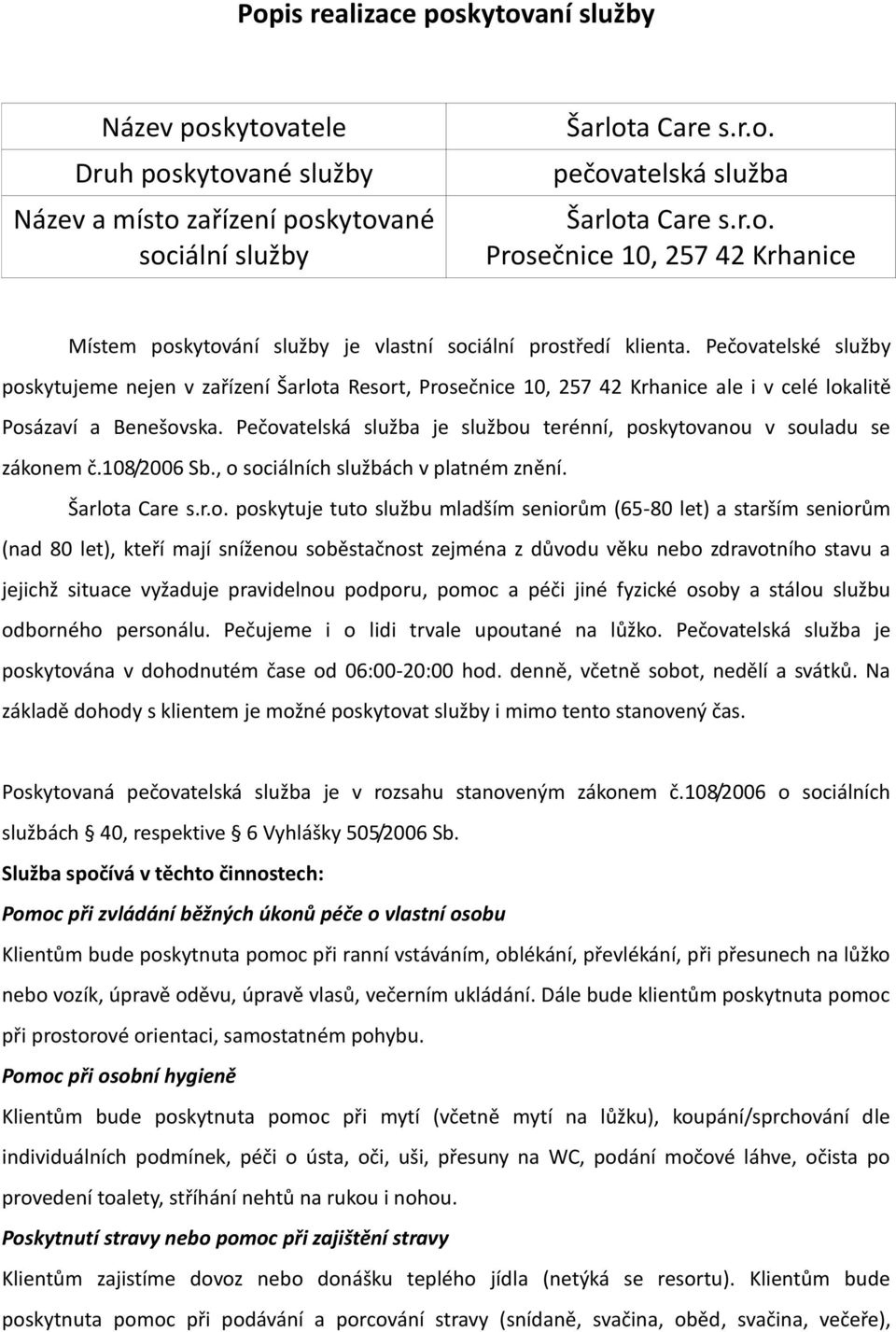 Pečovatelská služba je službou terénní, poskytovanou v souladu se zákonem č.108/2006 Sb., o sociálních službách v platném znění. Šarlota Care s.r.o. poskytuje tuto službu mladším seniorům (65-80 let)