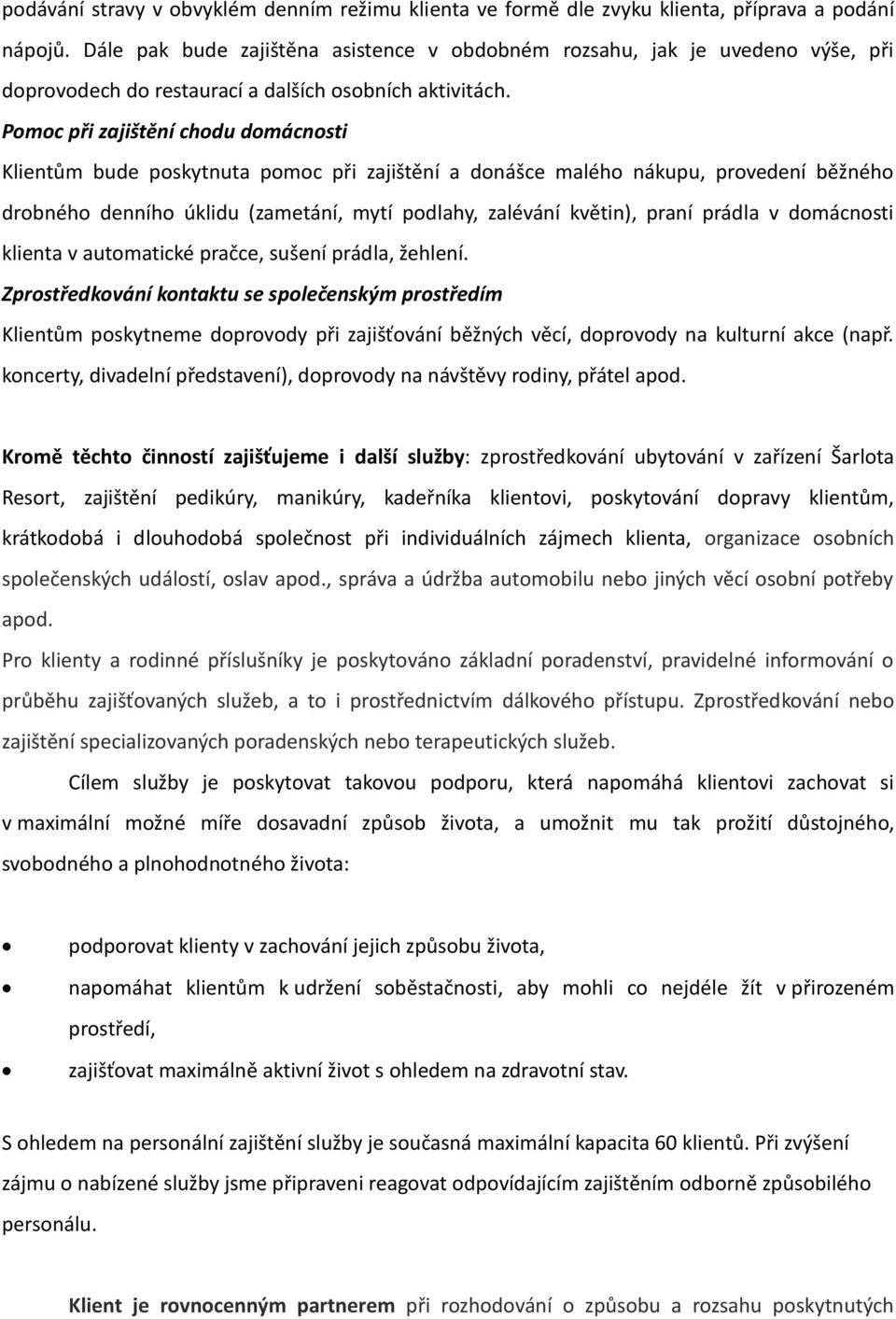 Pomoc při zajištění chodu domácnosti Klientům bude poskytnuta pomoc při zajištění a donášce malého nákupu, provedení běžného drobného denního úklidu (zametání, mytí podlahy, zalévání květin), praní