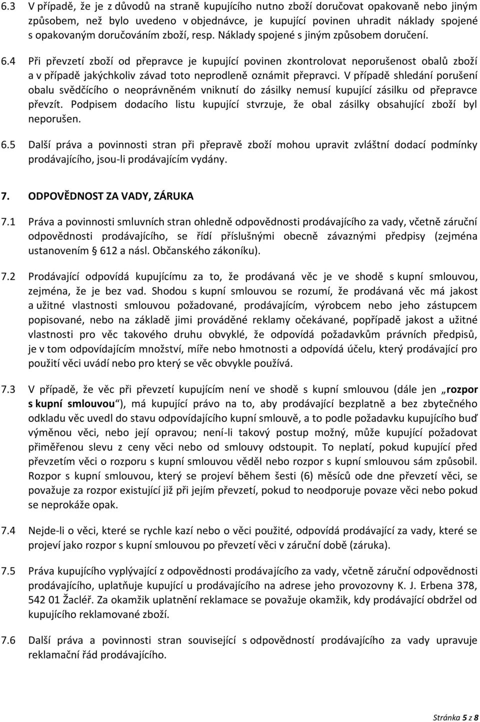 4 Při převzetí zboží od přepravce je kupující povinen zkontrolovat neporušenost obalů zboží a v případě jakýchkoliv závad toto neprodleně oznámit přepravci.