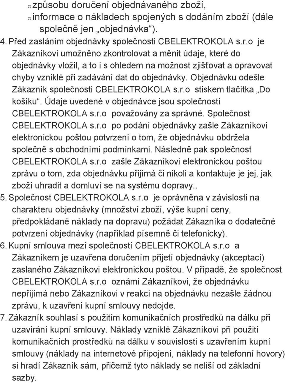 Společnost CBELEKTROKOLA s.r.o po podání objednávky zašle Zákazníkovi elektronickou poštou potvrzení o tom, že objednávku obdržela společně s obchodními podmínkami.