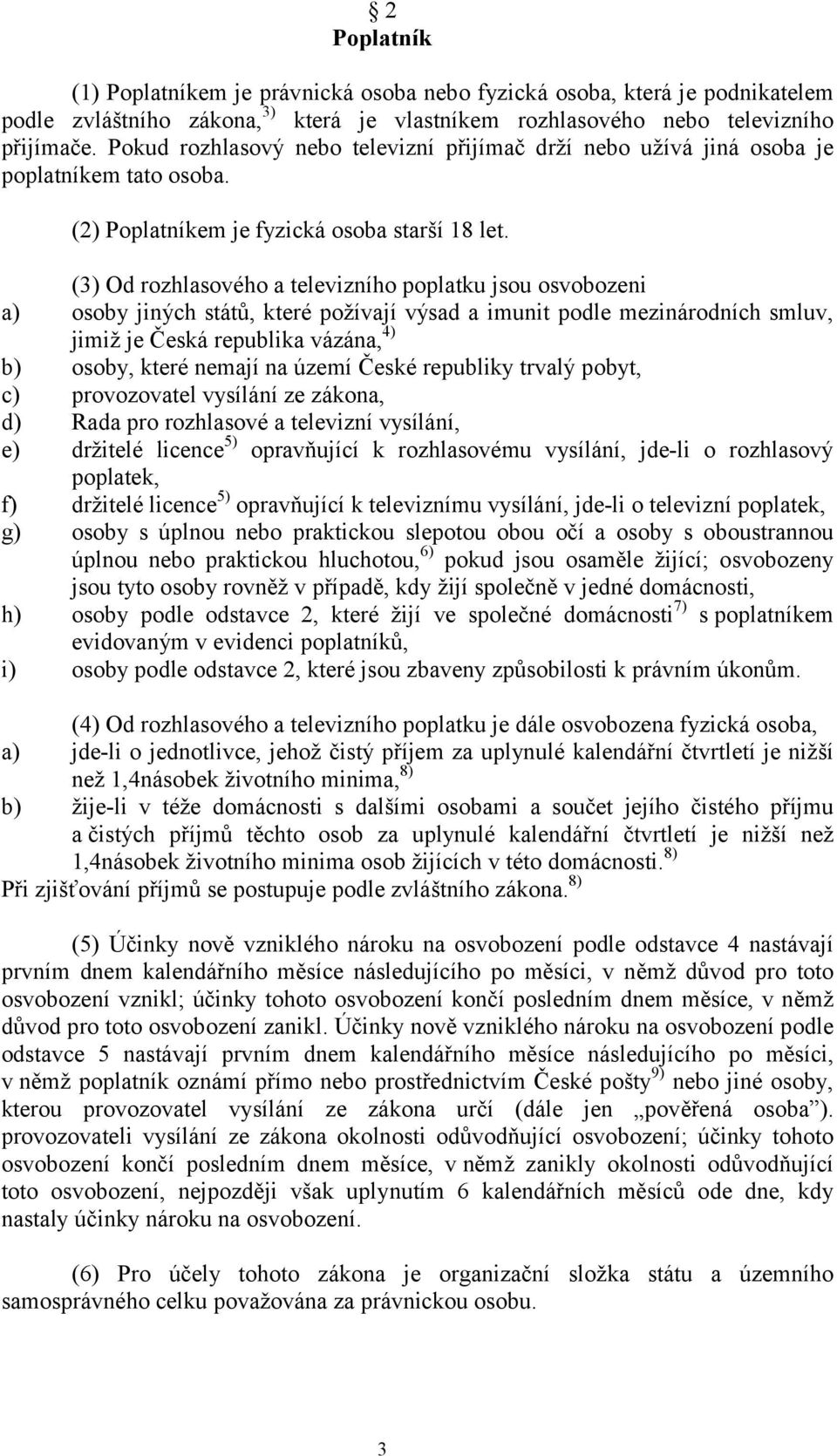 (3) Od rozhlasového a televizního poplatku jsou osvobozeni a) osoby jiných států, které požívají výsad a imunit podle mezinárodních smluv, jimiž je Česká republika vázána, 4) b) osoby, které nemají