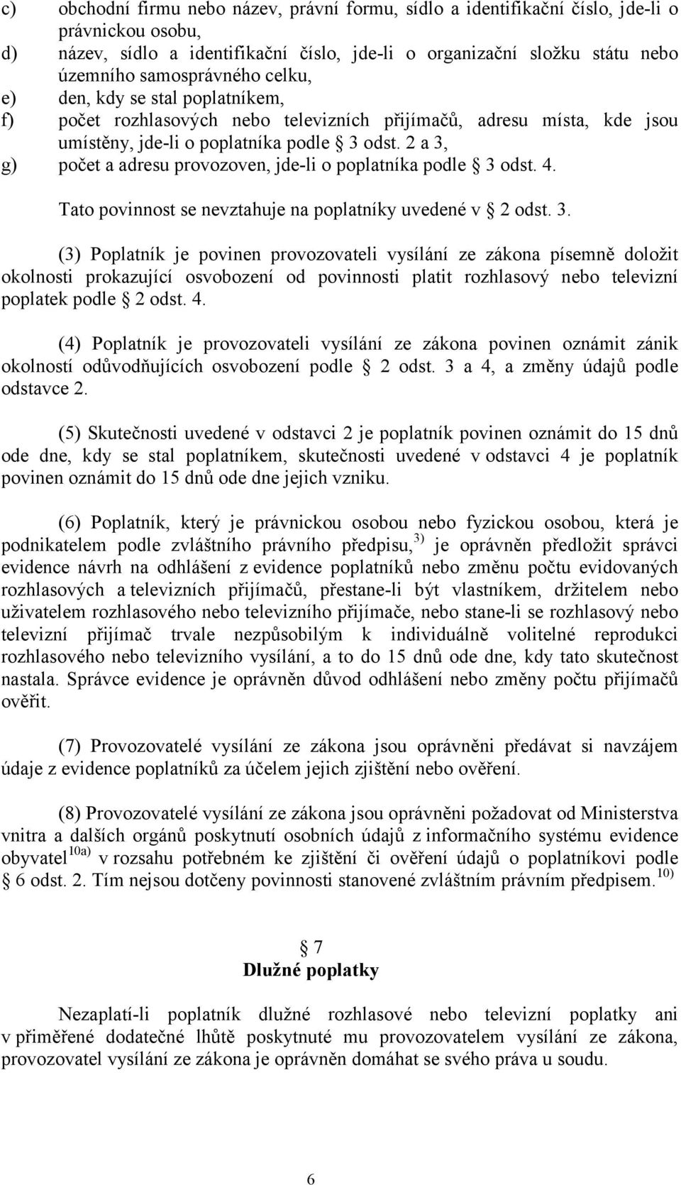 2 a 3, g) počet a adresu provozoven, jde-li o poplatníka podle 3 odst. 4. Tato povinnost se nevztahuje na poplatníky uvedené v 2 odst. 3. (3) Poplatník je povinen provozovateli vysílání ze zákona písemně doložit okolnosti prokazující osvobození od povinnosti platit rozhlasový nebo televizní poplatek podle 2 odst.