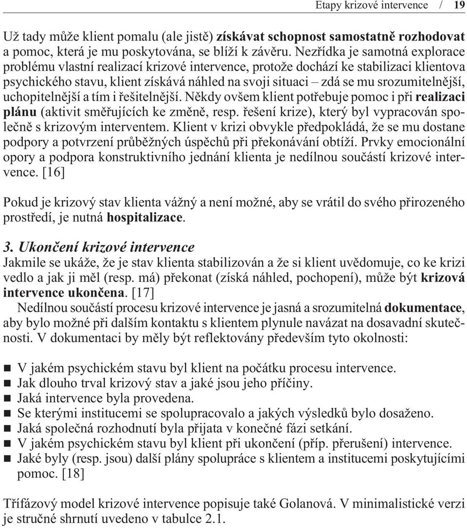 srozumitelnìjší, uchopitelnìjší a tím i øešitelnìjší. Nìkdy ovšem klient potøebuje pomoc i pøi realizaci plánu (aktivit smìøujících ke zmìnì, resp.