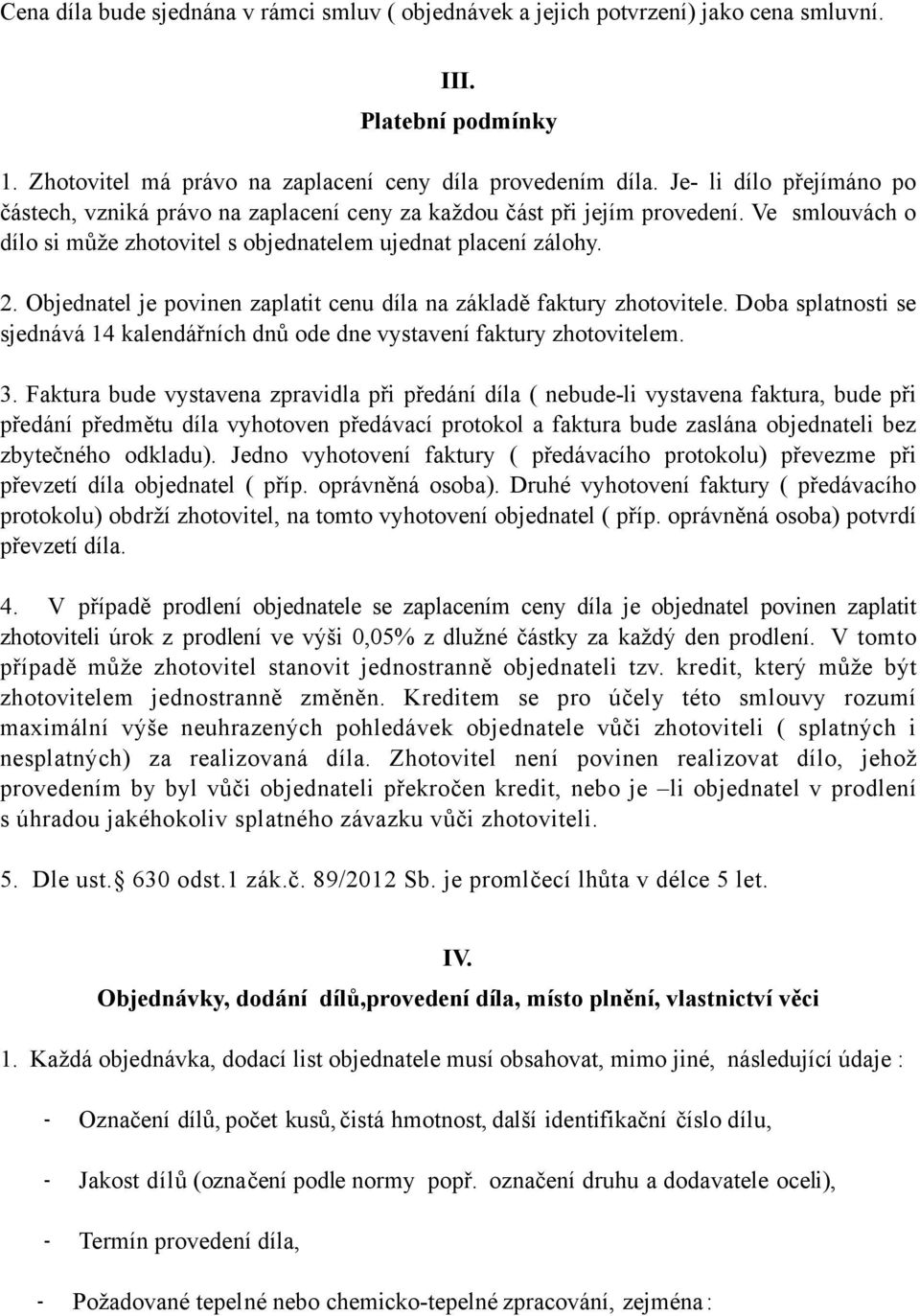 Objednatel je povinen zaplatit cenu díla na základě faktury zhotovitele. Doba splatnosti se sjednává 14 kalendářních dnů ode dne vystavení faktury zhotovitelem. 3.
