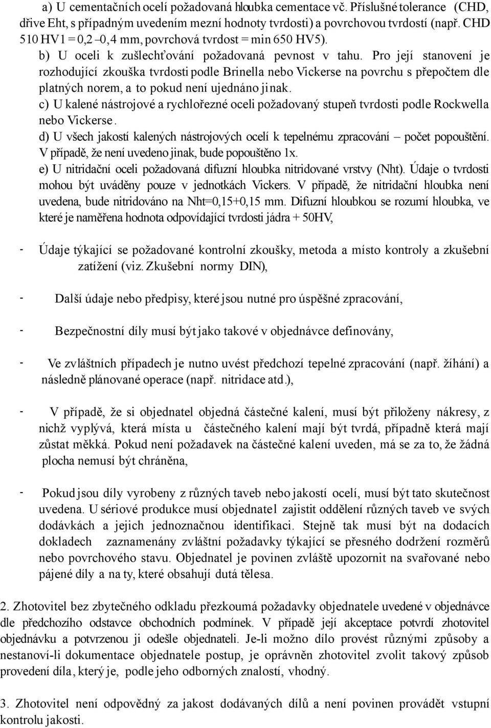 Pro její stanovení je rozhodující zkouška tvrdosti podle Brinella nebo Vickerse na povrchu s přepočtem dle platných norem, a to pokud není ujednáno jinak.