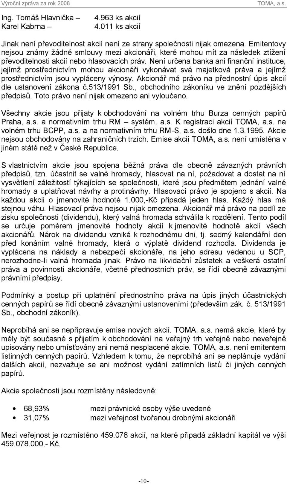 Není určena banka ani finanční instituce, jejímž prostřednictvím mohou akcionáři vykonávat svá majetková práva a jejímž prostřednictvím jsou vypláceny výnosy.