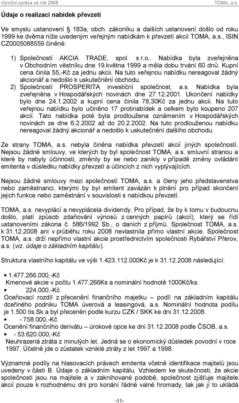 května 1999 a měla dobu trvání 60 dnů. Kupní cena činila 55,-Kč za jednu akcii. Na tuto veřejnou nabídku nereagoval žádný akcionář a nedošlo k uskutečnění obchodu.