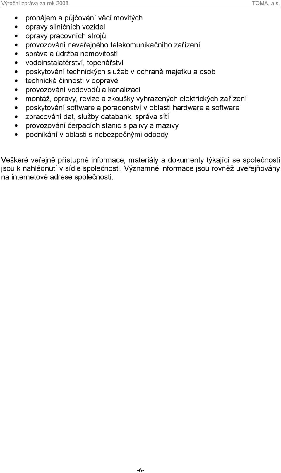 poskytování software a poradenství v oblasti hardware a software zpracování dat, služby databank, správa sítí provozování čerpacích stanic s palivy a mazivy podnikání v oblasti s nebezpečnými