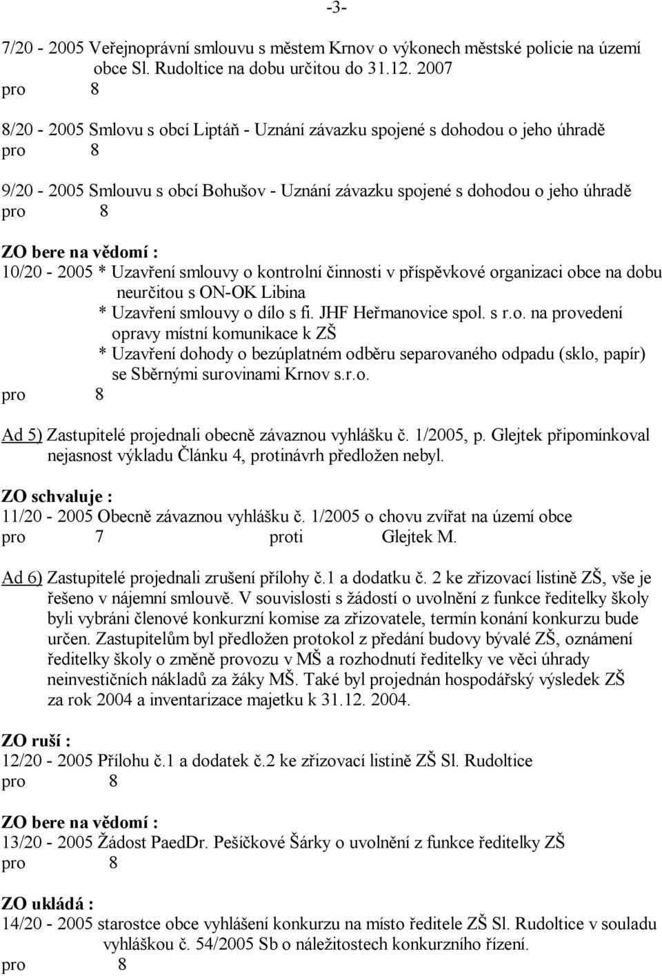 kontrolní innosti v p ísp vkové organizaci obce na dobu neur itou s ON-OK Libina * Uzav ení smlouvy o dílo s fi. JHF He manovice spol. s r.o. na provedení opravy místní komunikace k Z * Uzav ení dohody o bezúplatném odb ru separovaného odpadu (sklo, papír) se Sb rnými surovinami Krnov s.