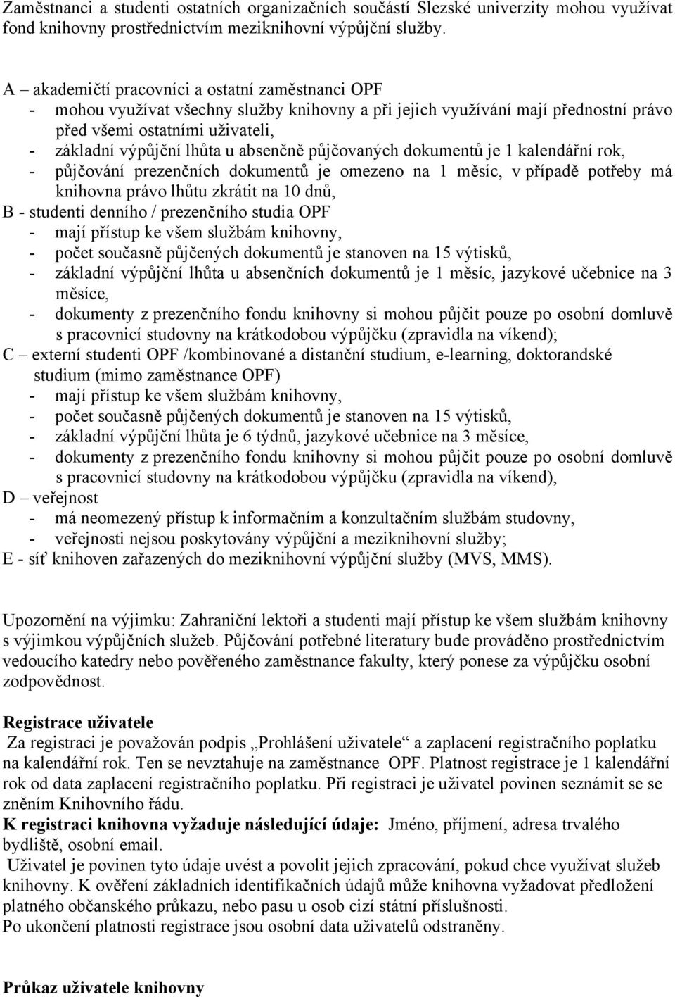 absenčně půjčovaných dokumentů je 1 kalendářní rok, - půjčování prezenčních dokumentů je omezeno na 1 měsíc, v případě potřeby má knihovna právo lhůtu zkrátit na 10 dnů, B - studenti denního /