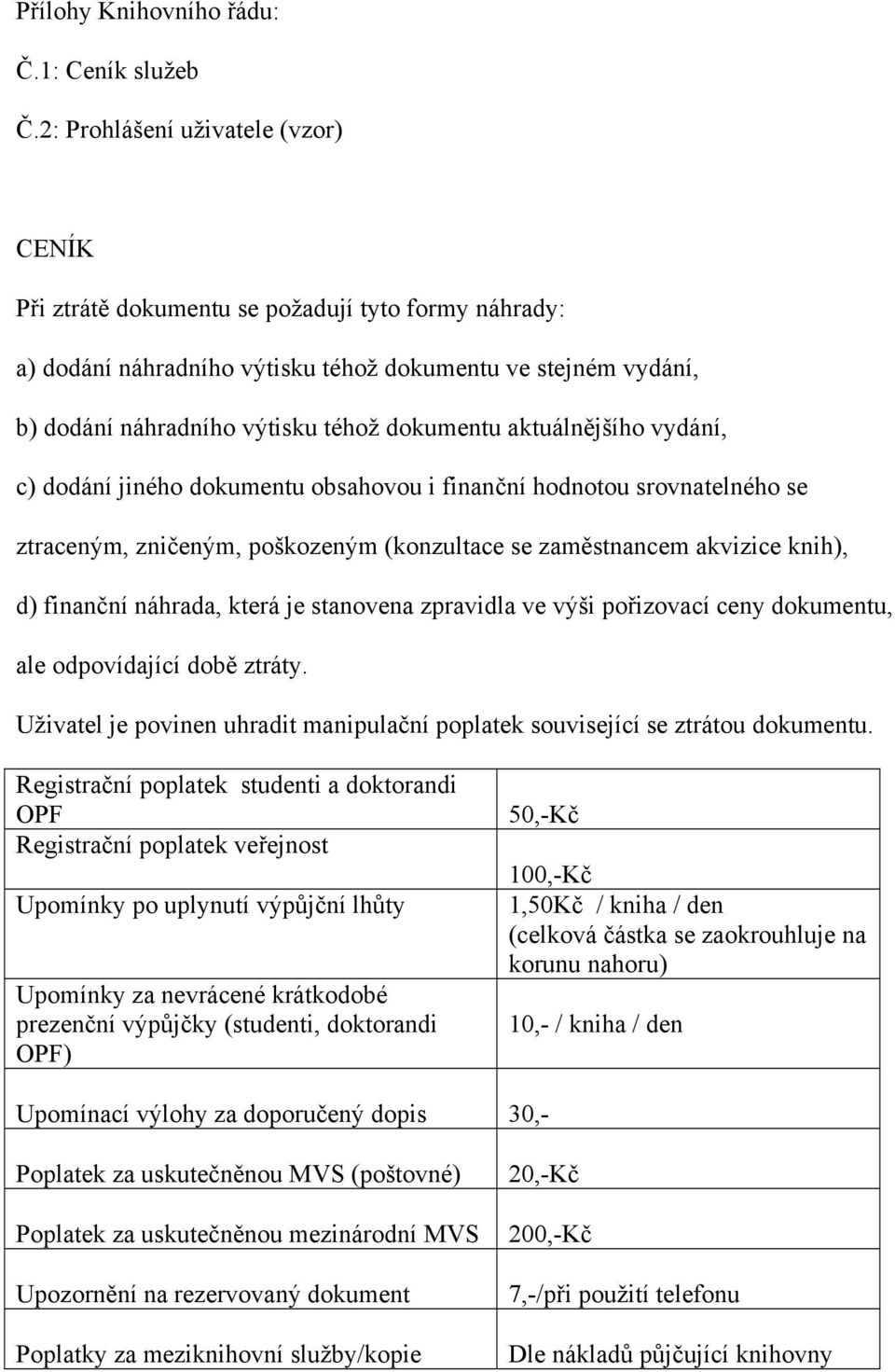 aktuálnějšího vydání, c) dodání jiného dokumentu obsahovou i finanční hodnotou srovnatelného se ztraceným, zničeným, poškozeným (konzultace se zaměstnancem akvizice knih), d) finanční náhrada, která