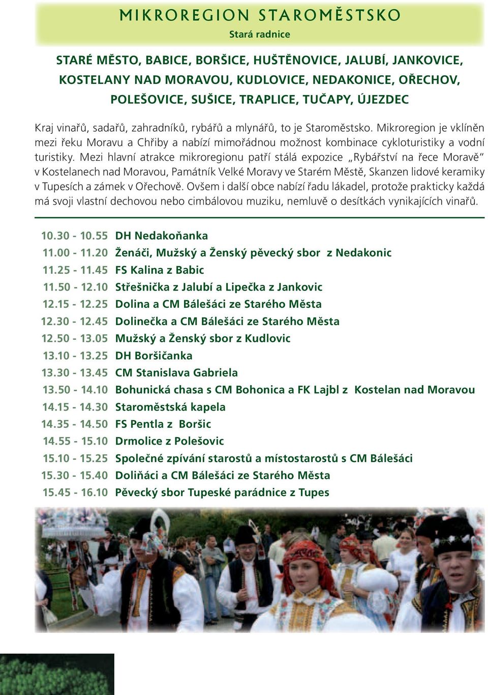 Mikroregion je vklíněn mezi řeku Moravu a Chřiby a nabízí mimořádnou možnost kombinace cykloturistiky a vodní turistiky.
