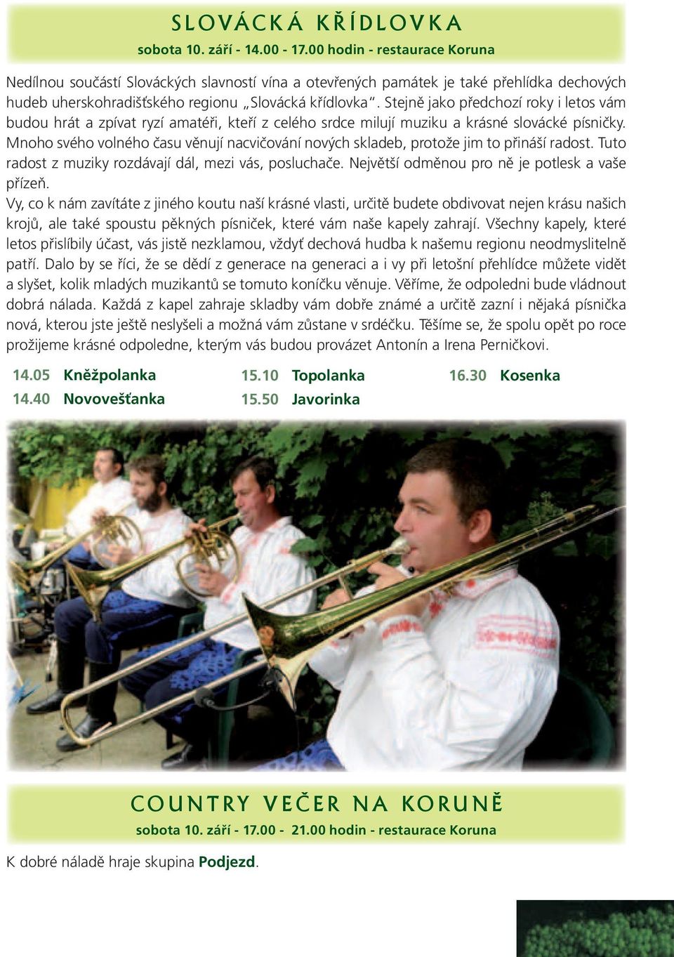 Stejně jako předchozí roky i letos vám budou hrát a zpívat ryzí amatéři, kteří z celého srdce milují muziku a krásné slovácké písničky.