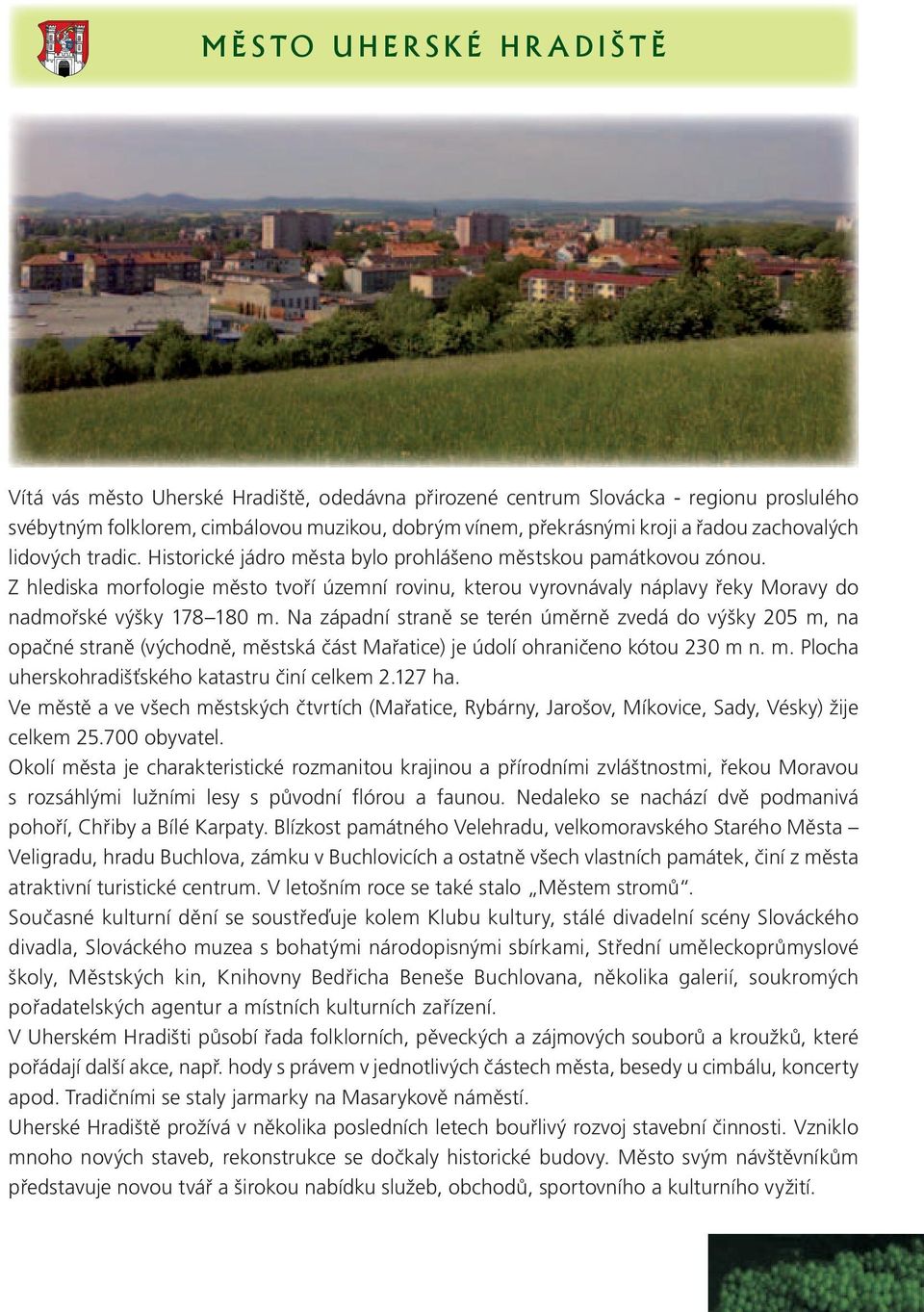 Z hlediska morfologie město tvoří územní rovinu, kterou vyrovnávaly náplavy řeky Moravy do nadmořské výšky 178 180 m.
