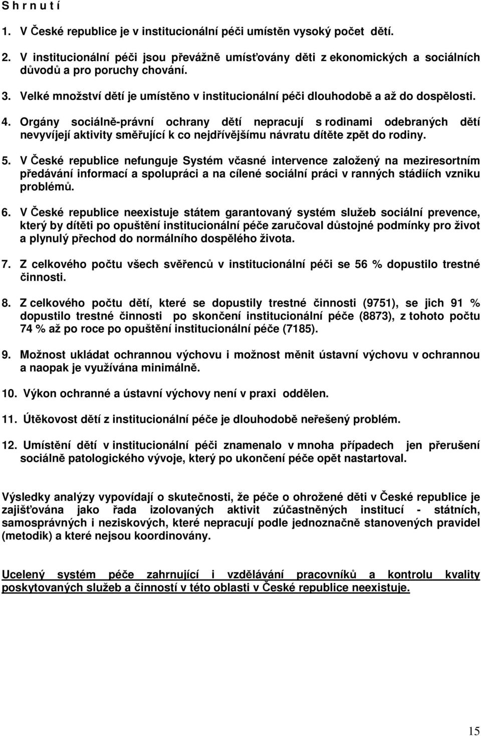 4. Orgány sociálně-právní ochrany dětí nepracují s rodinami odebraných dětí nevyvíjejí aktivity směřující k co nejdřívějšímu návratu dítěte zpět do rodiny. 5.