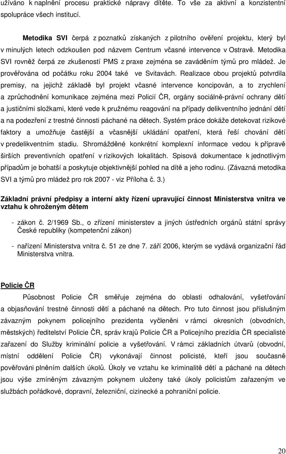 Metodika SVI rovněž čerpá ze zkušeností PMS z praxe zejména se zaváděním týmů pro mládež. Je prověřována od počátku roku 2004 také ve Svitavách.