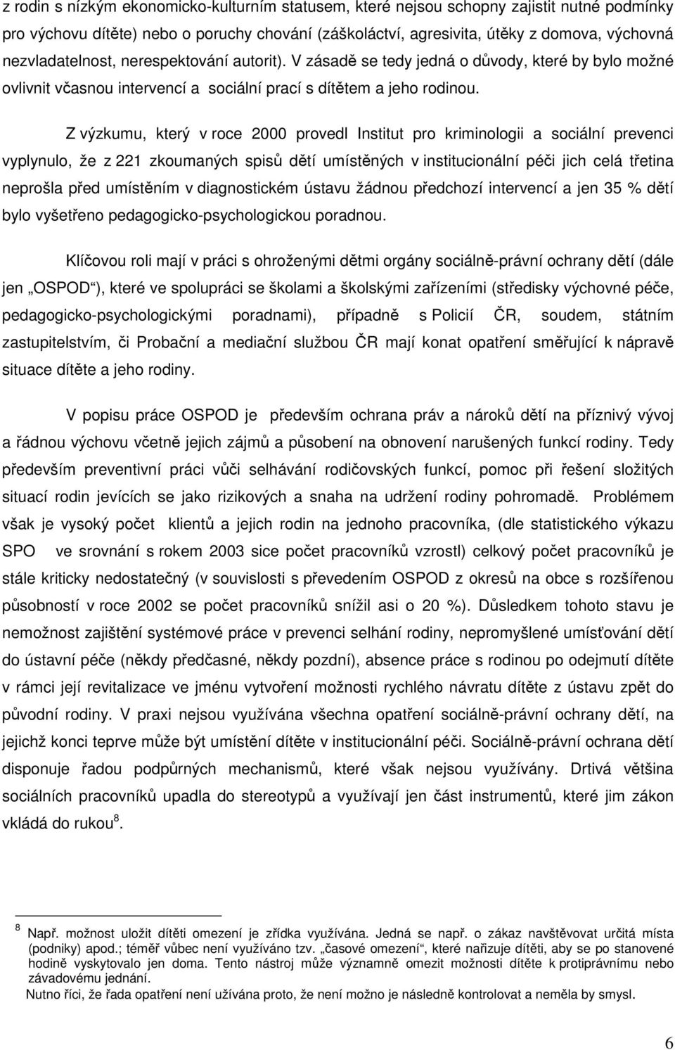 Z výzkumu, který v roce 2000 provedl Institut pro kriminologii a sociální prevenci vyplynulo, že z 221 zkoumaných spisů dětí umístěných v institucionální péči jich celá třetina neprošla před
