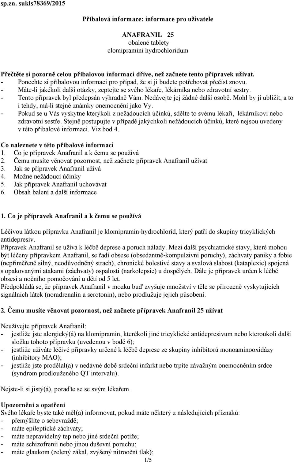 užívat. - Ponechte si příbalovou informaci pro případ, že si ji budete potřebovat přečíst znovu. - Máte-li jakékoli další otázky, zeptejte se svého lékaře, lékárníka nebo zdravotní sestry.