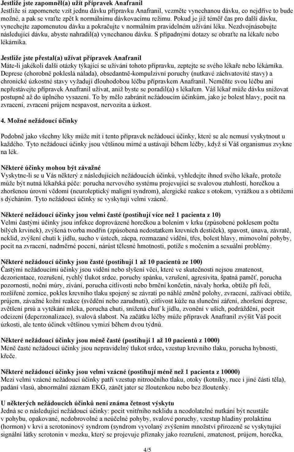 Nezdvojnásobujte následující dávku, abyste nahradil(a) vynechanou dávku. S případnými dotazy se obraťte na lékaře nebo lékárníka.