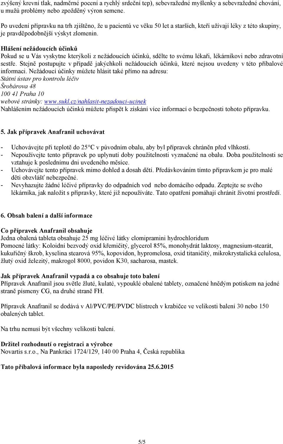 Hlášení nežádoucích účinků Pokud se u Vás vyskytne kterýkoli z nežádoucích účinků, sdělte to svému lékaři, lékárníkovi nebo zdravotní sestře.