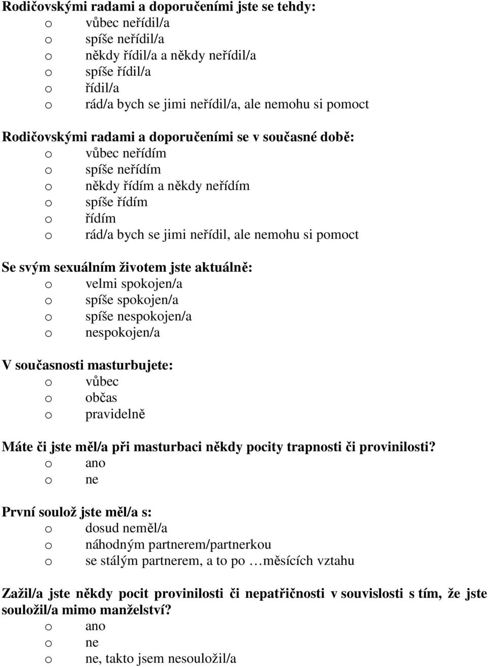 sexuálním životem jste aktuálně: o velmi spokojen/a o spíše spokojen/a o spíše nespokojen/a o nespokojen/a V současnosti masturbujete: o vůbec o občas o pravidelně Máte či jste měl/a při masturbaci