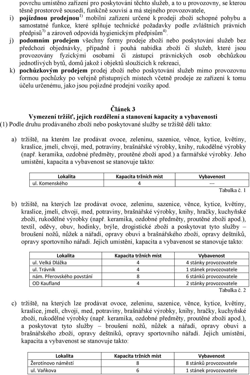 j) podomním prodejem všechny formy prodeje zboží nebo poskytování služeb bez předchozí objednávky, případně i pouhá nabídka zboží či služeb, které jsou provozovány fyzickými osobami či zástupci