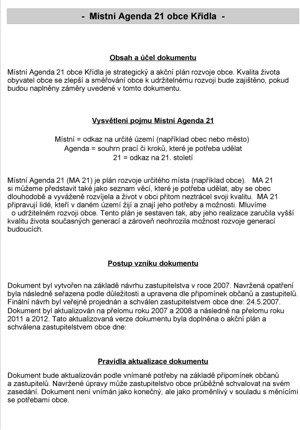 Vysvětlení pojmu Místní Agenda 21 Místní = odkaz na určité území (například obec nebo město) Agenda = souhrn prací či kroků, které je potřeba udělat 21 = odkaz na 21.